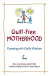 Guilt-Free Motherhood: Parenting with Godly Wisdom Guilt-Free Motherhood: Parenting with Godly Wisdom