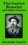 The Garnet Bracelet, and Other Stories by Aleksandr Kuprin The Garnet Bracelet, and Other Stories by Aleksandr Kuprin