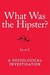 What Was the Hipster?: A Sociological Investigation (ebook)