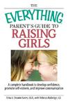 Everything Parent's Guide to Raising Girls: A Complete Handbook to Develop Confidence Promote Self-Esteem and Improve Communication