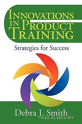 Innovations in Product Training: Strategies for Success Debra J. Smith Innovations in Product Training: Strategies for Success Debra J. Smith