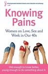 Knowing Pains: Women on Love, Sex and Work in Our 40s Knowing Pains: Women on Love, Sex and Work in Our 40s