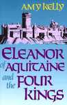 Eleanor of Aquitaine and the Four Kings by Amy Kelly Eleanor of Aquitaine and the Four Kings by Amy Kelly