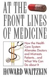 At the Front Lines of Medicine: How the Health Care System Alienates Doctors and Mistreats Patients...and What We Can Do about It At the Front Lines of Medicine: How the Health Care System Alienates Doctors and Mistreats Patients...and What We Can Do about It