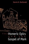 The Homeric Epics and the Gospel of Mark by Dennis R. MacDonald