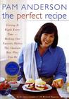 The Perfect Recipe: Getting It Right Every Time -- Making Our Favorite Dishes the Absolute Best They Can Be