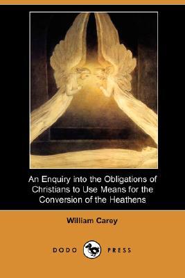 An Enquiry Into the Obligations of Christians to Use Means for the Conversion of the Heathens (Dodo Press) An Enquiry Into the Obligations of Christians to Use Means for the Conversion of the Heathens (Dodo Press)