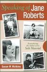Speaking of Jane Roberts: Remembering the Author of the Seth Material Speaking of Jane Roberts: Remembering the Author of the Seth Material