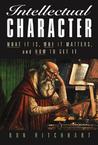 Intellectual Character: What It Is, Why It Matters, and How to Get It Intellectual Character: What It Is, Why It Matters, and How to Get It