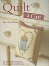 Quilt a Gift: 25 Heart-Felt Projects from Quick to Intricate