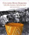Columbia River Basketry: Gift of the Ancestors, Gift of the Earth