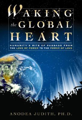 Waking the Global Heart by Anodea Judith