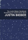 The Justin Bieber Handbook - Everything You Need to Know about Justin Bieber The Justin Bieber Handbook - Everything You Need to Know about Justin Bieber