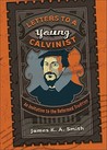 Letters to a Young Calvinist: An Invitation to the Reformed Tradition Letters to a Young Calvinist: An Invitation to the Reformed Tradition