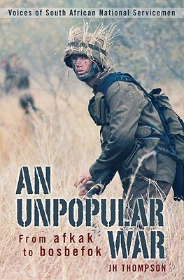 An Unpopular War: From Afkak to Bosbefok: Voices of South African National Servicemen