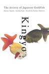 Kingyo: The Artistry of the Japanese Goldfish Kingyo: The Artistry of the Japanese Goldfish