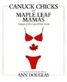Canuck Chicks and Maple Leaf Mamas: Women of the Great White North; A Celebration of Canadian Women