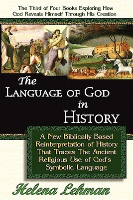 The Language of God in History, a New Biblically Based Reinterpretation of History That Traces the Ancient Religious Use of God S Symbolic Language