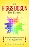 The Higgs Boson for Bozos by Alex Forcier The Higgs Boson for Bozos by Alex Forcier