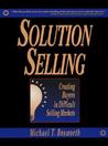 Solution Selling: Creating Buyers in Difficult Selling Markets Solution Selling: Creating Buyers in Difficult Selling Markets