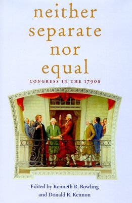 Neither Separate Nor Equal: Congress in the 1790s Kenneth R. Bowling Neither Separate Nor Equal: Congress in the 1790s Kenneth R. Bowling