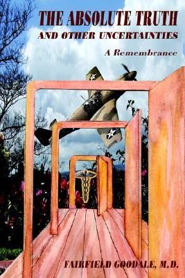 The Absolute Truth and Other Uncertainties: A Remembrance Fairfield Goodale The Absolute Truth and Other Uncertainties: A Remembrance Fairfield Goodale
