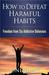How to Defeat Harmful Habits: Freedom from Six Addictive Behaviors