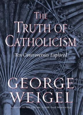 The Truth of Catholicism by George Weigel