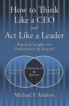 How to Think Like a CEO and ACT Like a Leader by Michael F. Andrew