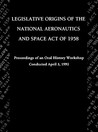 Legislative Origins of the National Aeronautics and Space Act of 1958: Proceedings of an Oral History Workshop. Monograph in Aerospace History, No. 8
