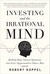 Investing and the Irrational Mind: Rethink Risk, Outwit Optimism, and Seize Opportunities Others Miss