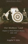 Our Mothers' Land: Chapters in Welsh Women's History, 1830-1939 Our Mothers' Land: Chapters in Welsh Women's History, 1830-1939