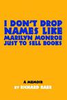 I Don't Drop Names Like Marilyn Monroe Just to Sell Books: A Memoir by Richard Baer