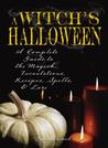 Witch's Halloween: A Complete Guide to the Magick, Incantations, Recipes, Spells, and Lore
