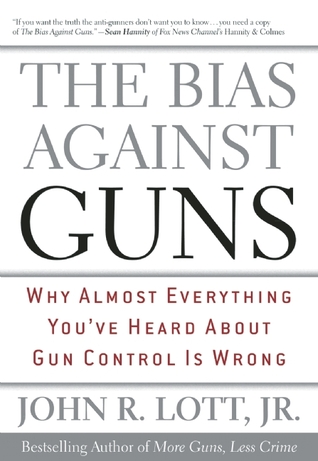 The Bias Against Guns: Why Almost Everything You've Heard About Gun Control Is Wrong