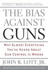 The Bias Against Guns: Why Almost Everything You've Heard About Gun Control Is Wrong