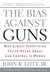 The Bias Against Guns: Why Almost Everything You've Heard About Gun Control Is Wrong