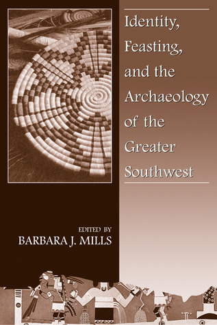 Identity, Feasting, and the Archaeology of the Greater Southwest Barbara J. Mills Identity, Feasting, and the Archaeology of the Greater Southwest Barbara J. Mills