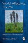 World, Affectivity, Trauma: Heidegger and Post-Cartesian Psychoanalysis World, Affectivity, Trauma: Heidegger and Post-Cartesian Psychoanalysis