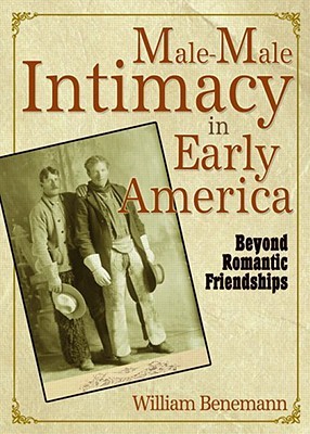 Male Male Intimacy In Early America by William Benemann