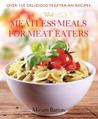 Meatless Meals for Meat Eaters: Over 150 Delicious Recipes