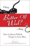 Better Off Wed?: Fling or Ring -- How Know Which Finger to Give Him Better Off Wed?: Fling or Ring -- How Know Which Finger to Give Him