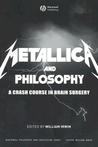 Metallica and Philosophy: A Crash Course in Brain Surgery Metallica and Philosophy: A Crash Course in Brain Surgery