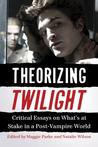 Theorizing Twilight: Critical Essays on What's at Stake in a Post-Vampire World Theorizing Twilight: Critical Essays on What's at Stake in a Post-Vampire World