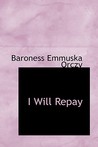 I Will Repay by Emmuska Orczy I Will Repay by Emmuska Orczy