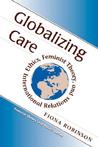 Globalizing Care: Ethics, Feminist Theory, And International Relations Globalizing Care: Ethics, Feminist Theory, And International Relations