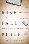 The Rise and Fall of the Bible by Timothy K. Beal The Rise and Fall of the Bible by Timothy K. Beal