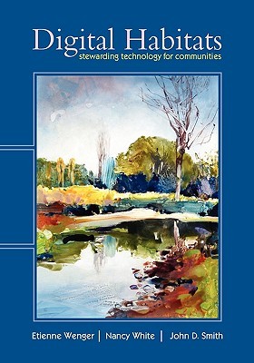 Digital Habitats; Stewarding Technology for Communities by Etienne Wenger Digital Habitats; Stewarding Technology for Communities by Etienne Wenger