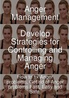 Anger Management - Develop Strategies for Controlling and Managing Anger. How to Fix Anger Problems, Get Rid of Anger Problems Fast, Easy and Safe.