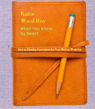 What You Know Heart: How to Develop Curriculum for Your Writing Workshop